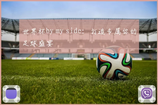 世界杯by my side：打造专属你的足球盛宴