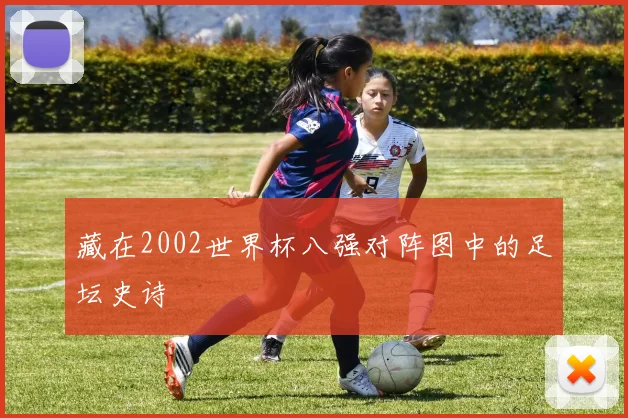 藏在2002世界杯八强对阵图中的足坛史诗
