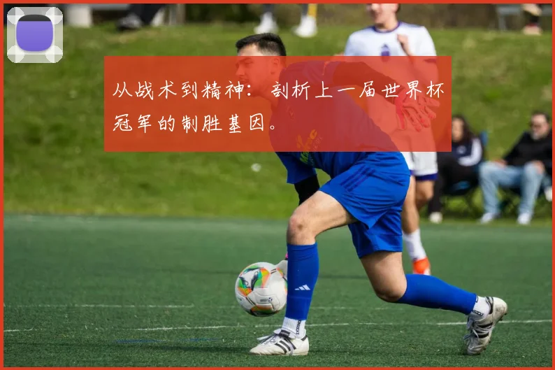从战术到精神：剖析上一届世界杯冠军的制胜基因。
